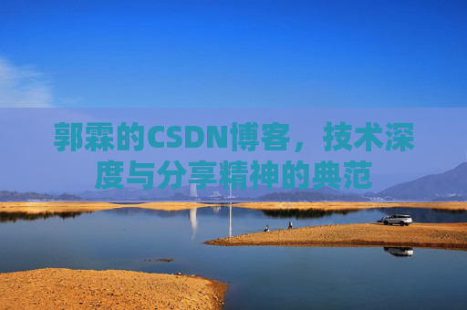 郭霖的CSDN博客,技术深度与分享精神的典范 郭霖的CSDN博客,技术深度与分享精神的典范